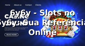 6y6y - Slots no 6y6y: Sua Referência Online